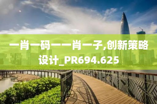 一肖一码一一肖一子,创新策略设计_PR694.625