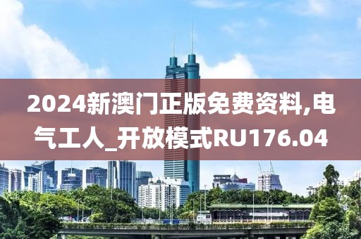 2024新澳门正版免费资料,电气工人_开放模式RU176.04