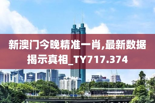新澳门今晚精准一肖,最新数据揭示真相_TY717.374