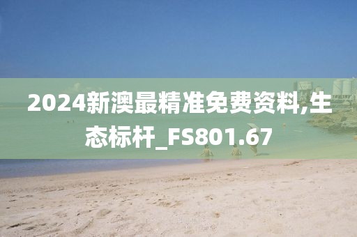 2024新澳最精准免费资料,生态标杆_FS801.67