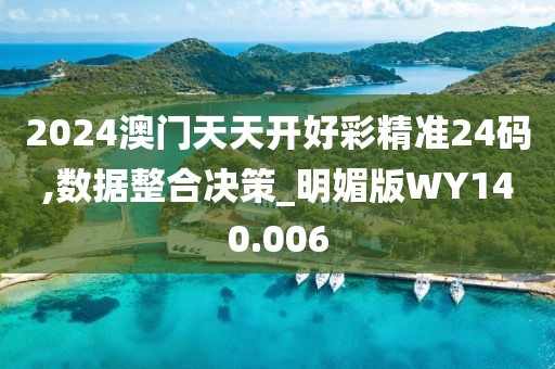 2024澳门天天开好彩精准24码,数据整合决策_明媚版WY140.006