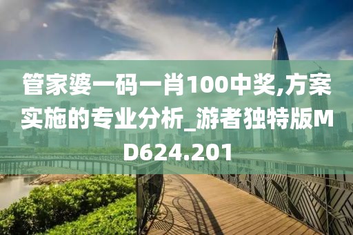 管家婆一码一肖100中奖,方案实施的专业分析_游者独特版MD624.201