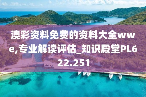 澳彩资料免费的资料大全wwe,专业解读评估_知识殿堂PL622.251