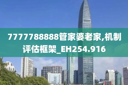 7777788888管家婆老家,机制评估框架_EH254.916