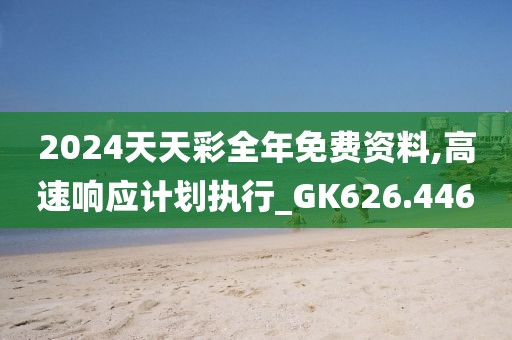 2024天天彩全年免费资料,高速响应计划执行_GK626.446
