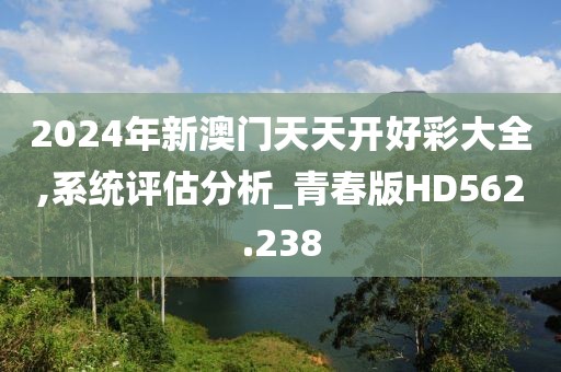 2024年新澳门天天开好彩大全,系统评估分析_青春版HD562.238