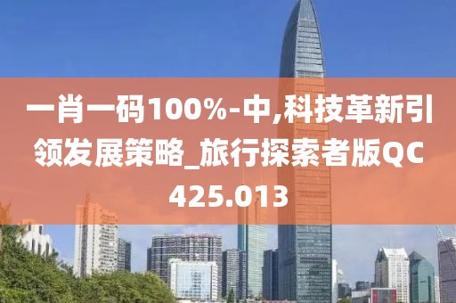 一肖一码100%-中,科技革新引领发展策略_旅行探索者版QC425.013