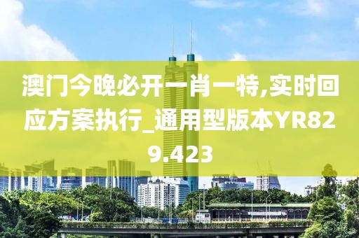 澳门今晚必开一肖一特,实时回应方案执行_通用型版本YR829.423
