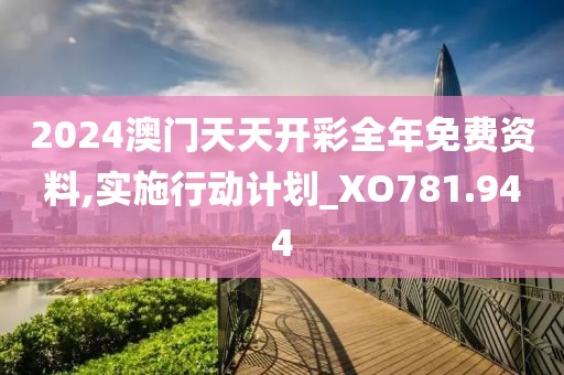 2024澳门天天开彩全年免费资料,实施行动计划_XO781.944