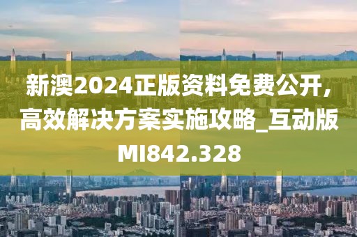 新澳2024正版资料免费公开,高效解决方案实施攻略_互动版MI842.328