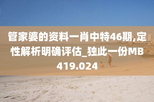 管家婆的资料一肖中特46期,定性解析明确评估_独此一份MB419.024