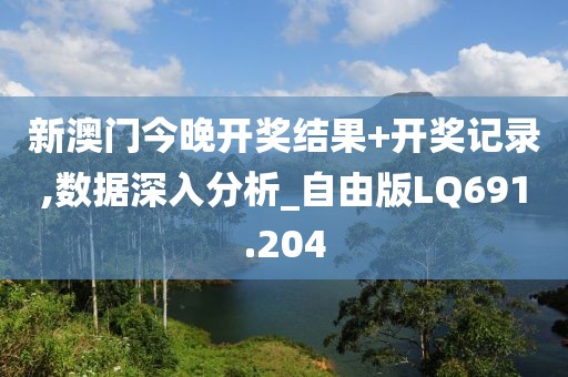 新澳门今晚开奖结果+开奖记录,数据深入分析_自由版LQ691.204