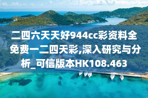 二四六天天好944cc彩资料全 免费一二四天彩,深入研究与分析_可信版本HK108.463