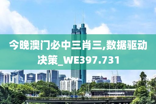 今晚澳门必中三肖三,数据驱动决策_WE397.731