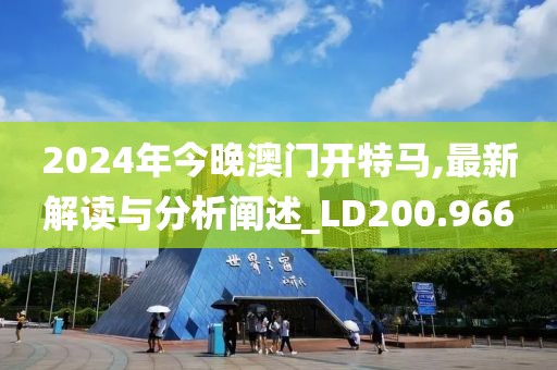 2024年今晚澳门开特马,最新解读与分析阐述_LD200.966