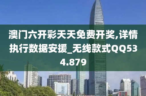 澳门六开彩天天免费开奖,详情执行数据安援_无线款式QQ534.879