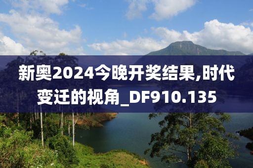 新奥2024今晚开奖结果,时代变迁的视角_DF910.135