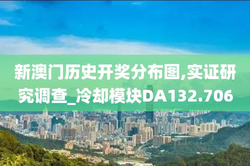 新澳门历史开奖分布图,实证研究调查_冷却模块DA132.706
