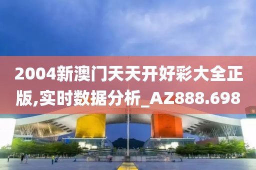2004新澳门天天开好彩大全正版,实时数据分析_AZ888.698