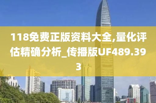 118免费正版资料大全,量化评估精确分析_传播版UF489.393