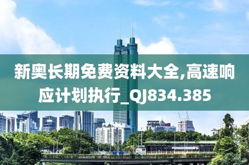 新奥长期免费资料大全,高速响应计划执行_QJ834.385