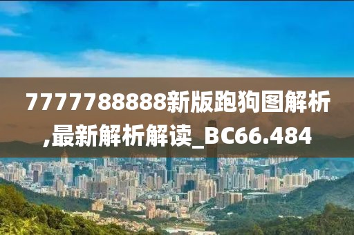 7777788888新版跑狗图解析,最新解析解读_BC66.484