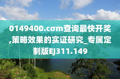 0149400.cσm查询最快开奖,策略效果的实证研究_专属定制版EJ311.149