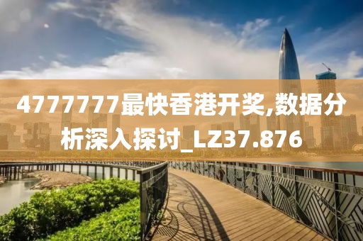 4777777最快香港开奖,数据分析深入探讨_LZ37.876