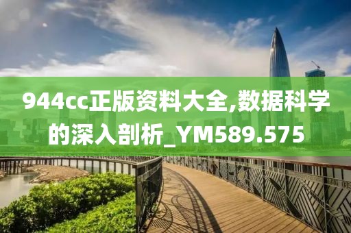 944cc正版资料大全,数据科学的深入剖析_YM589.575