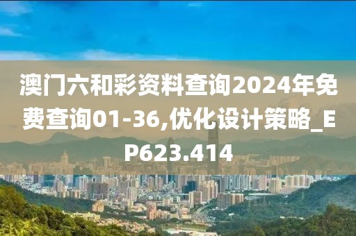 澳门六和彩资料查询2024年免费查询01-36,优化设计策略_EP623.414