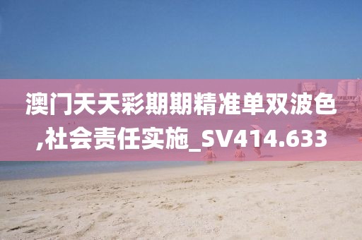 澳门天天彩期期精准单双波色,社会责任实施_SV414.633