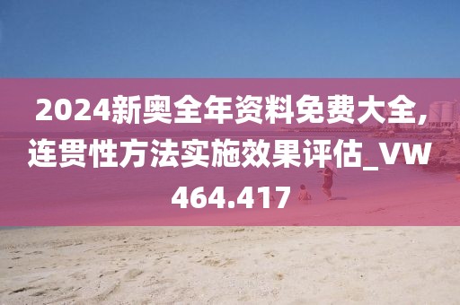 2024新奥全年资料免费大全,连贯性方法实施效果评估_VW464.417