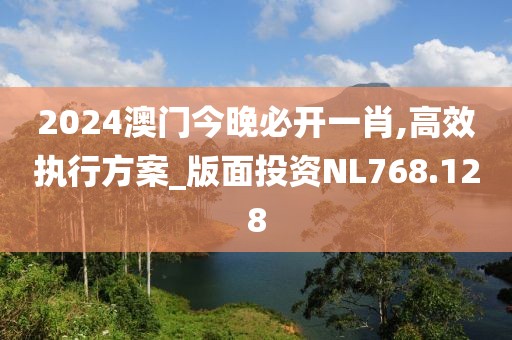 2024澳门今晚必开一肖,高效执行方案_版面投资NL768.128