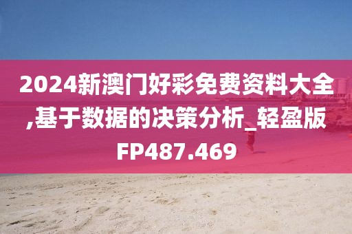 2024新澳门好彩免费资料大全,基于数据的决策分析_轻盈版FP487.469