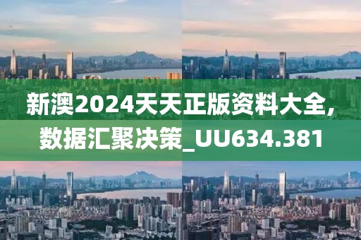 新澳2024天天正版资料大全,数据汇聚决策_UU634.381