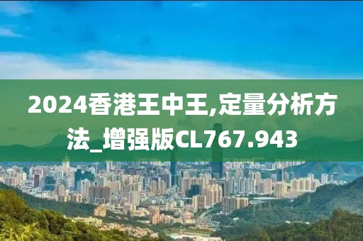 2024香港王中王,定量分析方法_增强版CL767.943