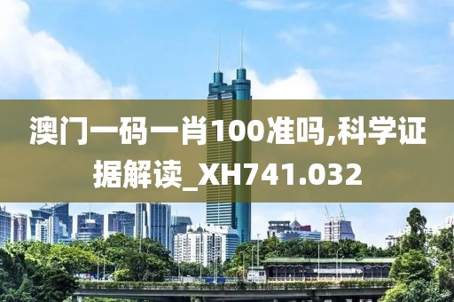 澳门一码一肖100准吗,科学证据解读_XH741.032