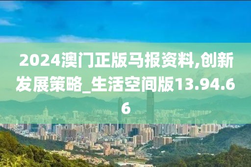 2024澳门正版马报资料,创新发展策略_生活空间版13.94.66