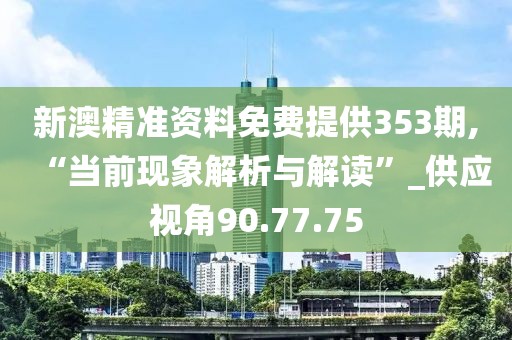 新澳精准资料免费提供353期,“当前现象解析与解读”_供应视角90.77.75