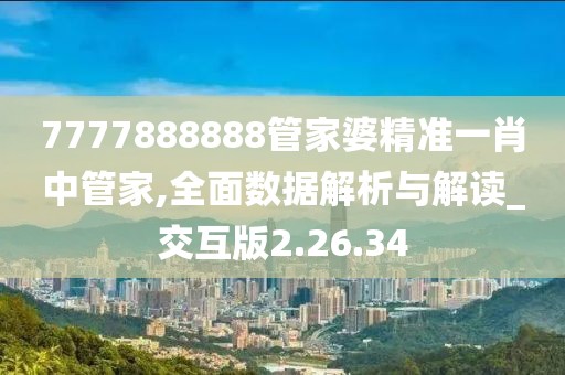 7777888888管家婆精准一肖中管家,全面数据解析与解读_交互版2.26.34