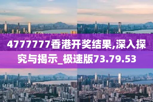 4777777香港开奖结果,深入探究与揭示_极速版73.79.53