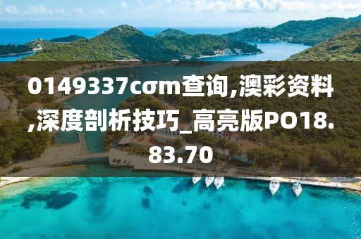 0149337cσm查询,澳彩资料,深度剖析技巧_高亮版PO18.83.70