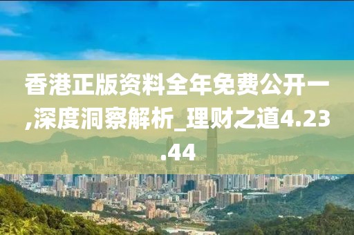 香港正版资料全年免费公开一,深度洞察解析_理财之道4.23.44