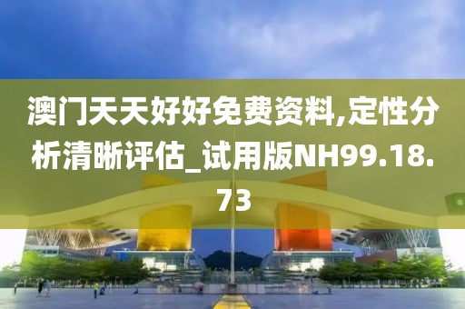 澳门天天好好免费资料,定性分析清晰评估_试用版NH99.18.73