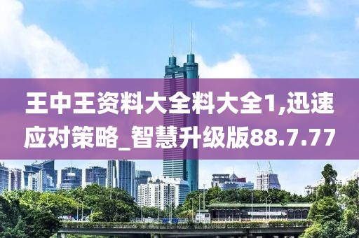 王中王资料大全料大全1,迅速应对策略_智慧升级版88.7.77