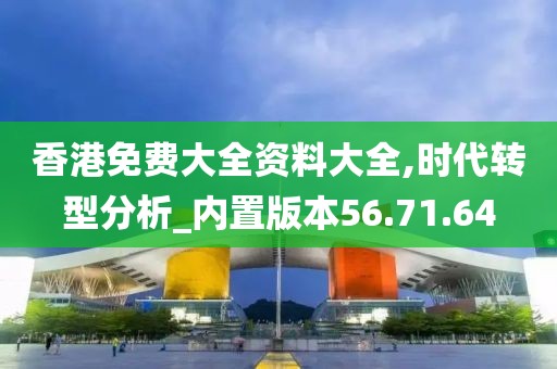 香港免费大全资料大全,时代转型分析_内置版本56.71.64