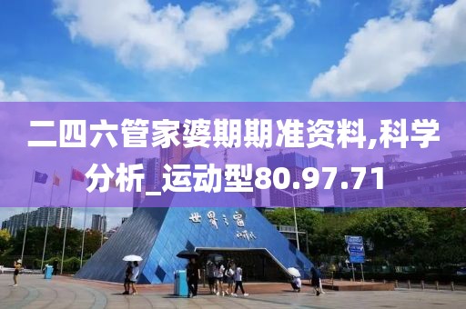 二四六管家婆期期准资料,科学分析_运动型80.97.71
