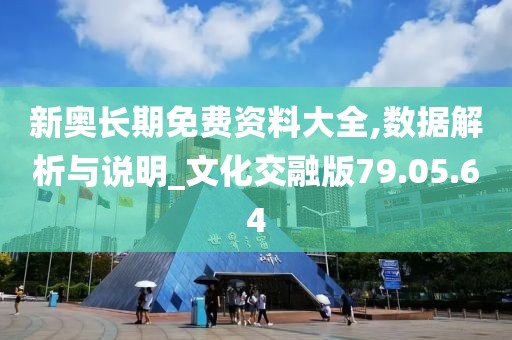 新奥长期免费资料大全,数据解析与说明_文化交融版79.05.64