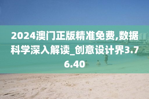 2024澳门正版精准免费,数据科学深入解读_创意设计界3.76.40