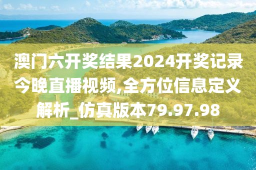 澳门六开奖结果2024开奖记录今晚直播视频,全方位信息定义解析_仿真版本79.97.98